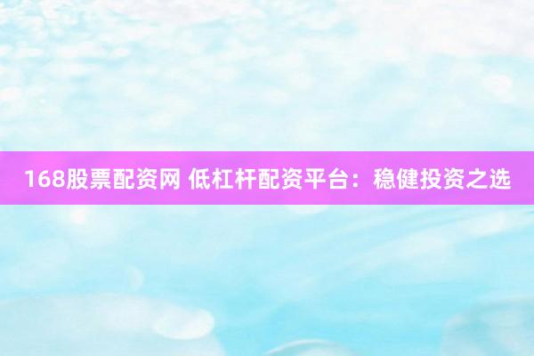 168股票配资网 低杠杆配资平台：稳健投资之选
