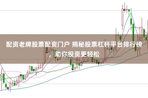 配资老牌股票配资门户 揭秘股票杠杆平台排行榜，助你投资更轻松