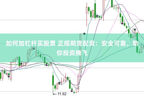 如何加杠杆买股票 正规期货配资：安全可靠，助你投资腾飞