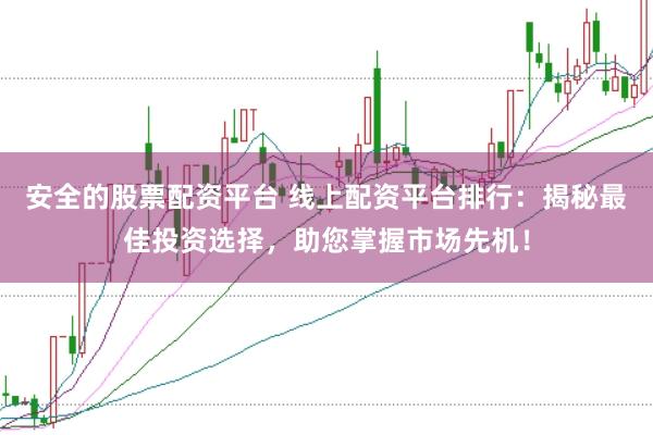 安全的股票配资平台 线上配资平台排行：揭秘最佳投资选择，助您掌握市场先机！
