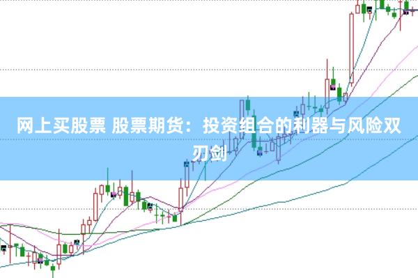 网上买股票 股票期货：投资组合的利器与风险双刃剑