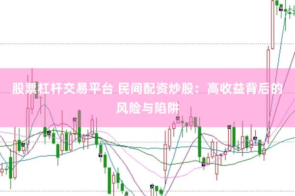 股票杠杆交易平台 民间配资炒股：高收益背后的风险与陷阱