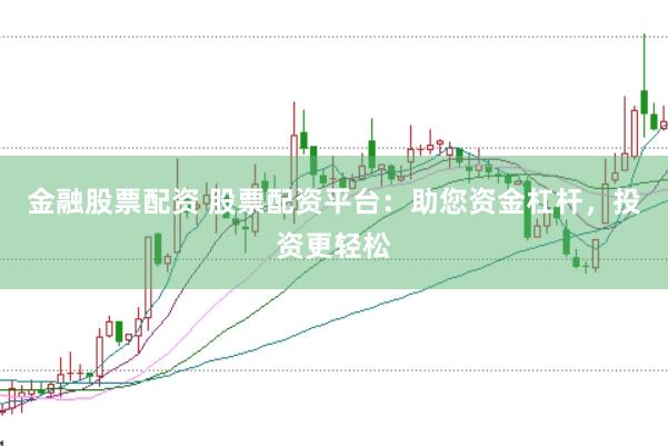 金融股票配资 股票配资平台：助您资金杠杆，投资更轻松