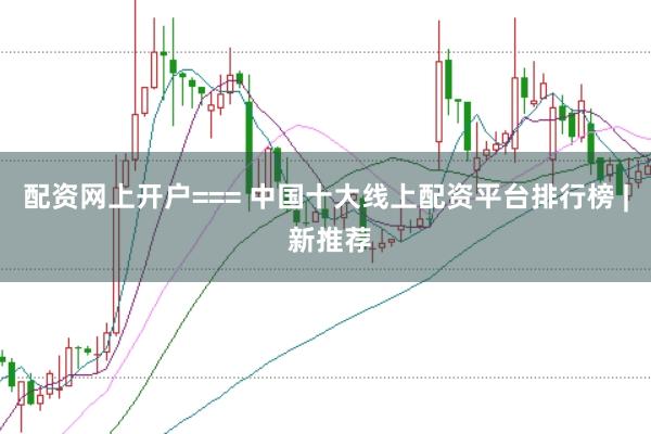 配资网上开户=== 中国十大线上配资平台排行榜 | 新推荐