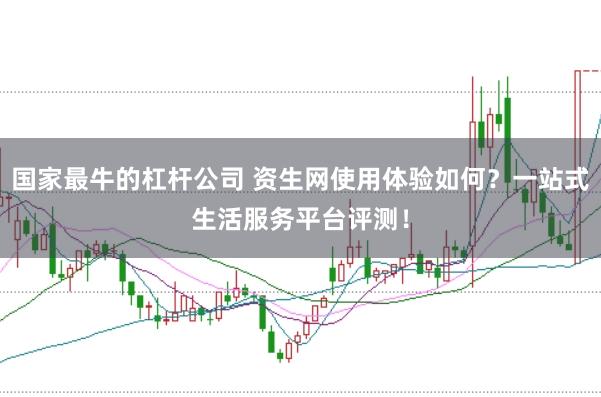 国家最牛的杠杆公司 资生网使用体验如何？一站式生活服务平台评测！