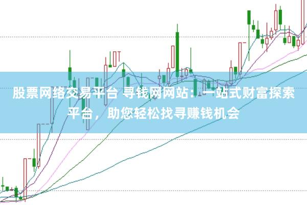 股票网络交易平台 寻钱网网站：一站式财富探索平台，助您轻松找寻赚钱机会