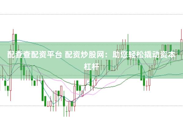 配查查配资平台 配资炒股网：助您轻松撬动资本杠杆