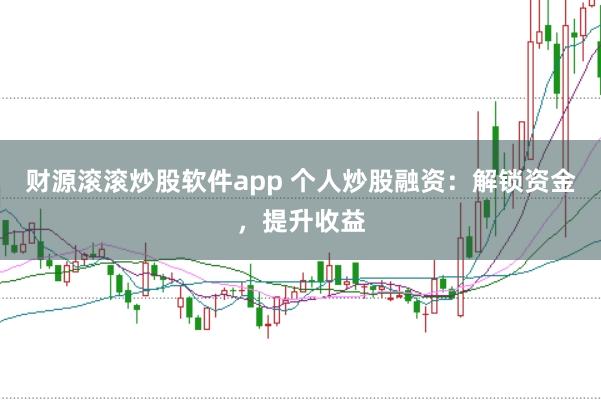 财源滚滚炒股软件app 个人炒股融资：解锁资金，提升收益