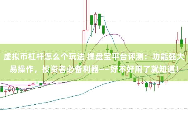 虚拟币杠杆怎么个玩法 操盘宝平台评测：功能强大易操作，投资者必备利器——好不好用了就知道！