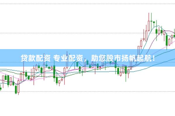 贷款配资 专业配资，助您股市扬帆起航！