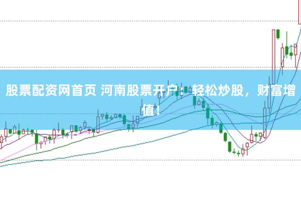 股票配资网首页 河南股票开户：轻松炒股，财富增值！