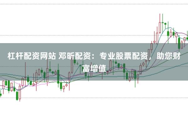 杠杆配资网站 邓昕配资：专业股票配资，助您财富增值