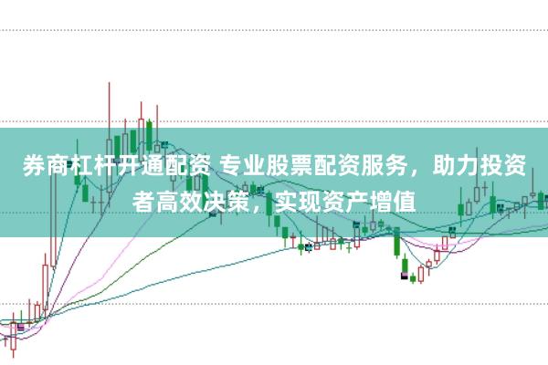 券商杠杆开通配资 专业股票配资服务，助力投资者高效决策，实现资产增值