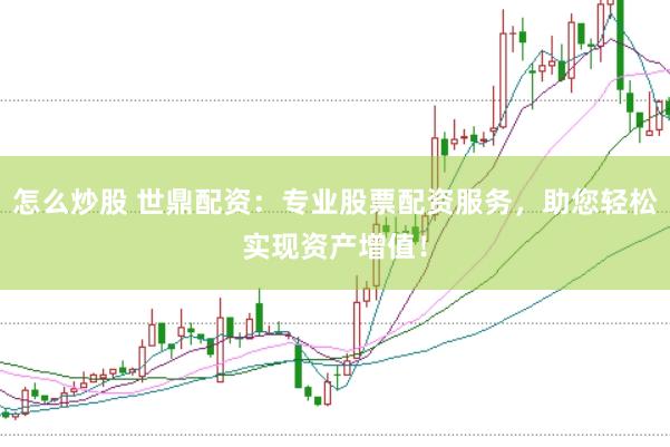 怎么炒股 世鼎配资：专业股票配资服务，助您轻松实现资产增值！