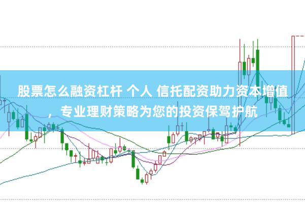 股票怎么融资杠杆 个人 信托配资助力资本增值，专业理财策略为您的投资保驾护航