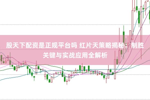 股天下配资是正规平台吗 红片天策略揭秘：制胜关键与实战应用全解析