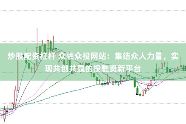 炒股配资杠杆 众融众投网站：集结众人力量，实现共创共赢的投融资新平台