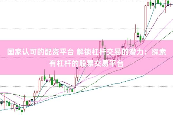 国家认可的配资平台 解锁杠杆交易的潜力：探索有杠杆的股票交易平台