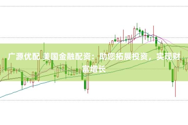 广源优配 美国金融配资：助您拓展投资，实现财富增长