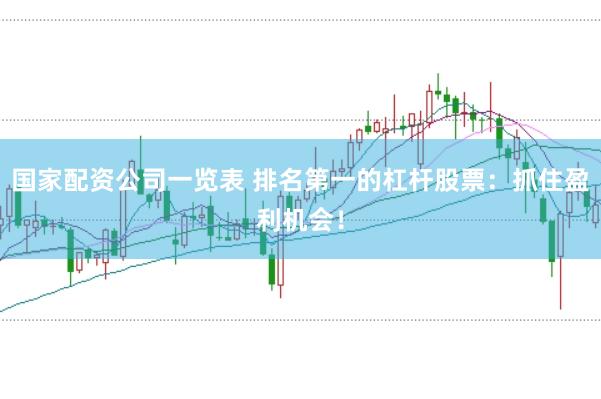 国家配资公司一览表 排名第一的杠杆股票：抓住盈利机会！