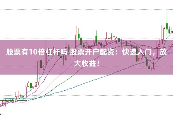 股票有10倍杠杆吗 股票开户配资：快速入门，放大收益！