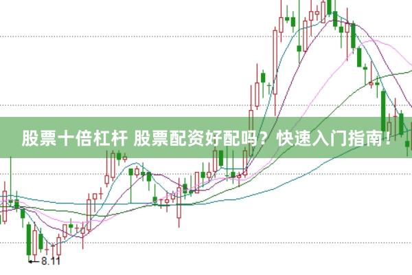 股票十倍杠杆 股票配资好配吗？快速入门指南！
