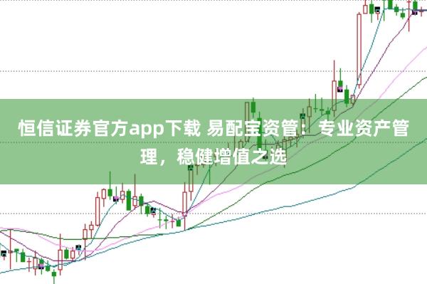 恒信证券官方app下载 易配宝资管：专业资产管理，稳健增值之选