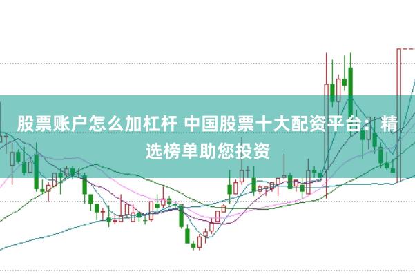 股票账户怎么加杠杆 中国股票十大配资平台：精选榜单助您投资