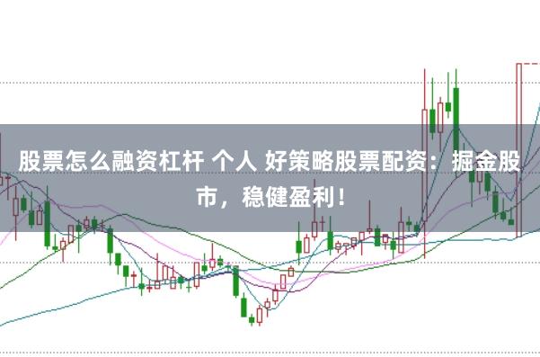股票怎么融资杠杆 个人 好策略股票配资：掘金股市，稳健盈利！