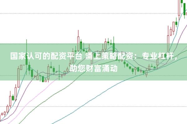 国家认可的配资平台 涌上策略配资：专业杠杆，助您财富涌动