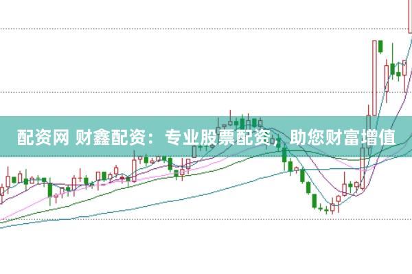 配资网 财鑫配资：专业股票配资，助您财富增值