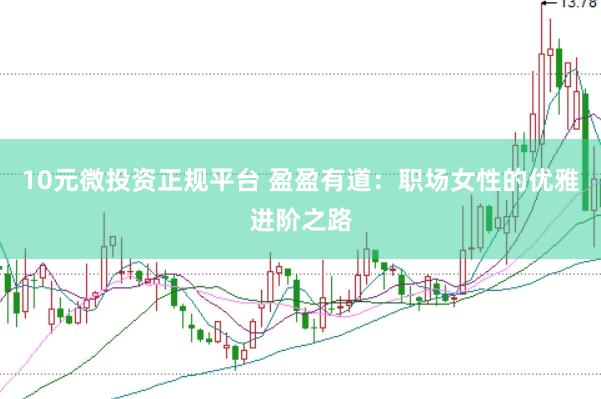 10元微投资正规平台 盈盈有道：职场女性的优雅进阶之路