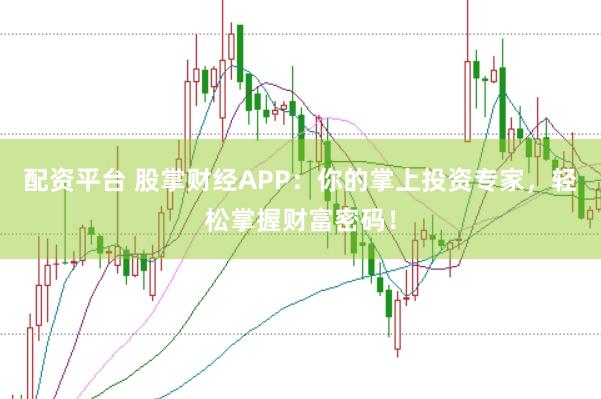 配资平台 股掌财经APP：你的掌上投资专家，轻松掌握财富密码！