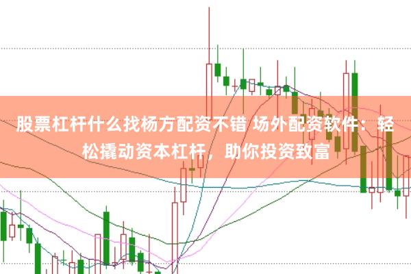股票杠杆什么找杨方配资不错 场外配资软件：轻松撬动资本杠杆，助你投资致富