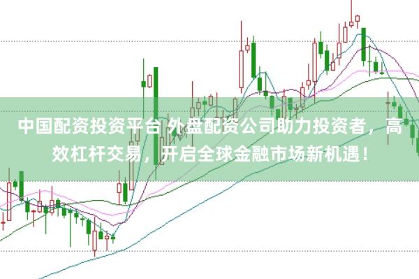 中国配资投资平台 外盘配资公司助力投资者，高效杠杆交易，开启全球金融市场新机遇！