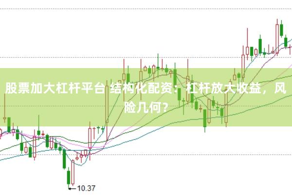 股票加大杠杆平台 结构化配资：杠杆放大收益，风险几何？