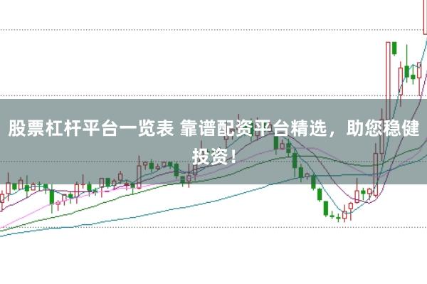 股票杠杆平台一览表 靠谱配资平台精选，助您稳健投资！