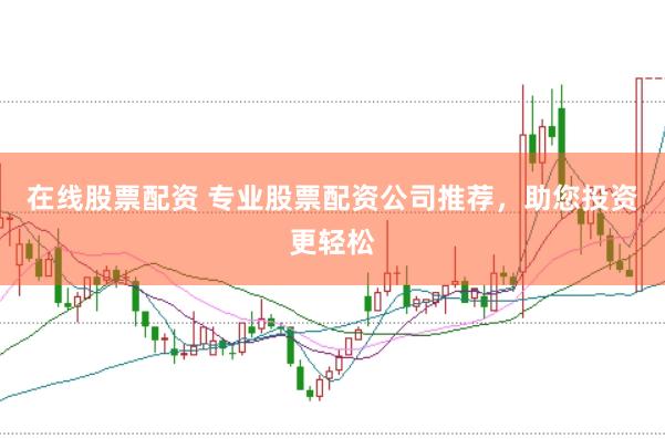 在线股票配资 专业股票配资公司推荐，助您投资更轻松