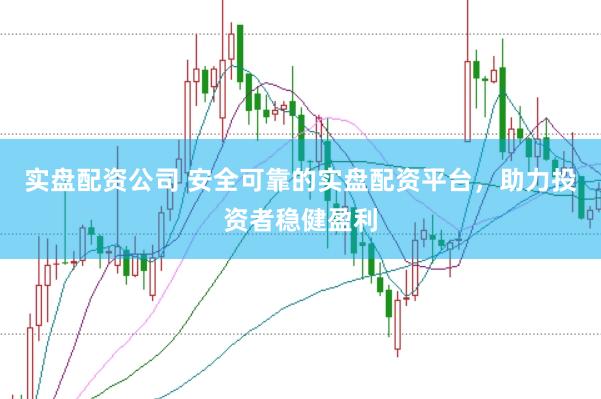 实盘配资公司 安全可靠的实盘配资平台，助力投资者稳健盈利