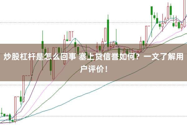 炒股杠杆是怎么回事 塞上贷信誉如何？一文了解用户评价！