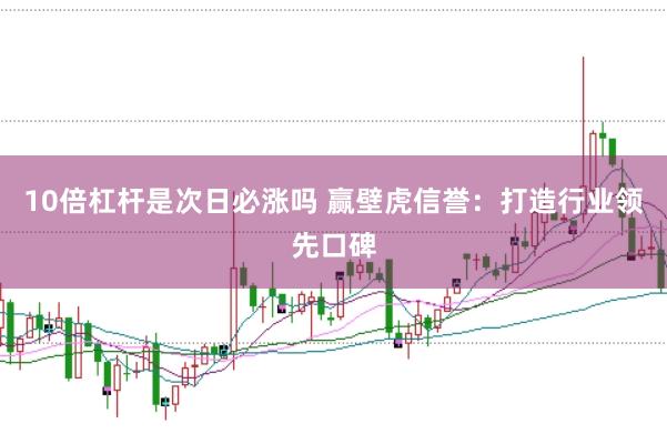 10倍杠杆是次日必涨吗 赢壁虎信誉：打造行业领先口碑