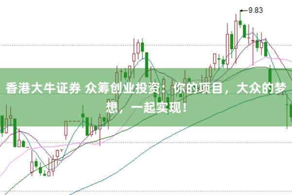 香港大牛证券 众筹创业投资：你的项目，大众的梦想，一起实现！