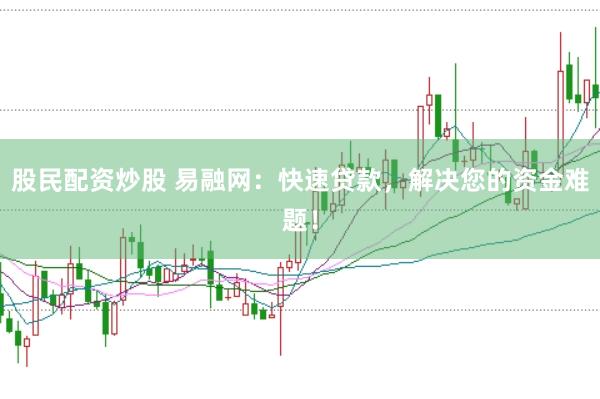 股民配资炒股 易融网：快速贷款，解决您的资金难题！