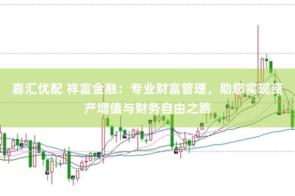 嘉汇优配 祥富金融：专业财富管理，助您实现资产增值与财务自由之路
