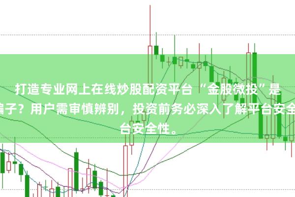 打造专业网上在线炒股配资平台 “金股微投”是否骗子？用户需审慎辨别，投资前务必深入了解平台安全性。