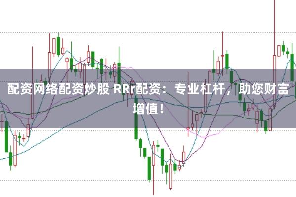 配资网络配资炒股 RRr配资：专业杠杆，助您财富增值！