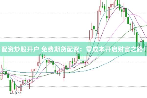 配资炒股开户 免费期货配资：零成本开启财富之路！