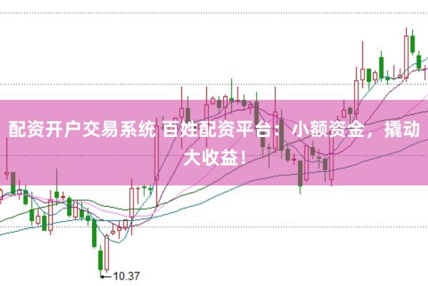配资开户交易系统 百姓配资平台：小额资金，撬动大收益！