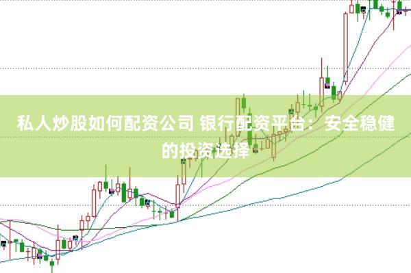 私人炒股如何配资公司 银行配资平台：安全稳健的投资选择