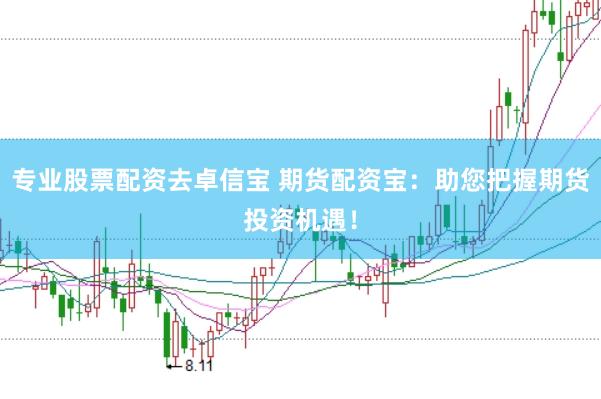 专业股票配资去卓信宝 期货配资宝：助您把握期货投资机遇！
